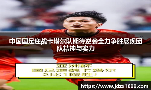 中国国足迎战卡塔尔队期待逆袭全力争胜展现团队精神与实力