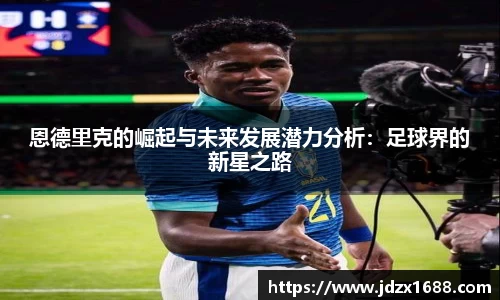 恩德里克的崛起与未来发展潜力分析：足球界的新星之路