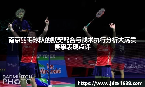 南京羽毛球队的默契配合与战术执行分析大满贯赛事表现点评