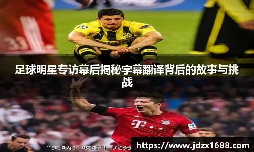 足球明星专访幕后揭秘字幕翻译背后的故事与挑战