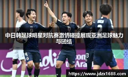 中日韩足球明星对抗赛激情碰撞展现亚洲足球魅力与团结