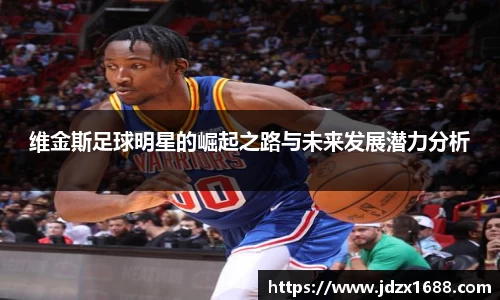 维金斯足球明星的崛起之路与未来发展潜力分析