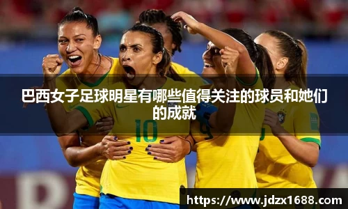 巴西女子足球明星有哪些值得关注的球员和她们的成就
